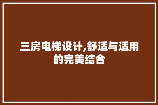 三房电梯设计,舒适与适用的完美结合