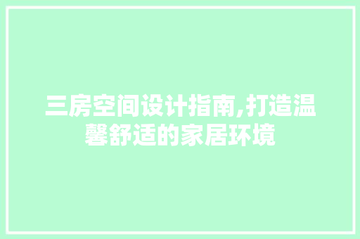 三房空间设计指南,打造温馨舒适的家居环境