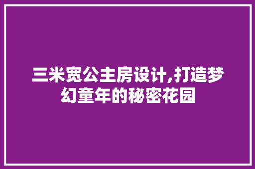 三米宽公主房设计,打造梦幻童年的秘密花园