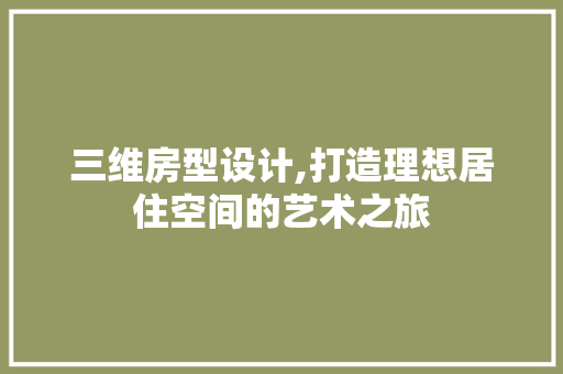 三维房型设计,打造理想居住空间的艺术之旅