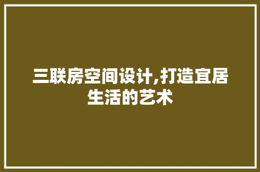 三联房空间设计,打造宜居生活的艺术