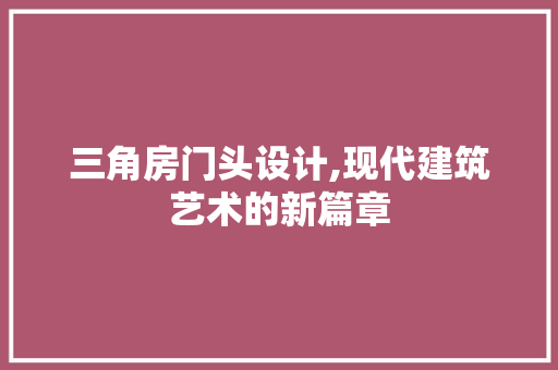三角房门头设计,现代建筑艺术的新篇章