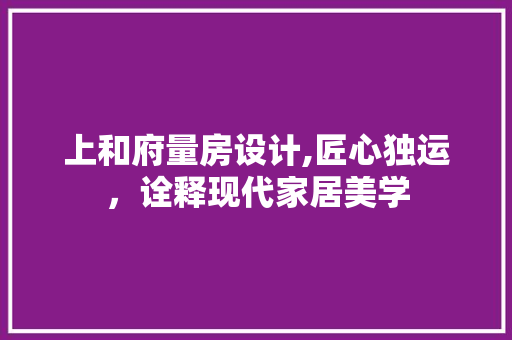 上和府量房设计,匠心独运，诠释现代家居美学