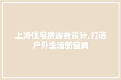 上海住宅房露台设计,打造户外生活新空间