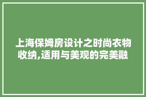 上海保姆房设计之时尚衣物收纳,适用与美观的完美融合
