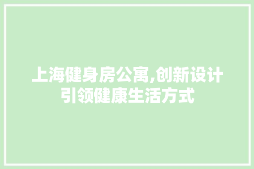 上海健身房公寓,创新设计引领健康生活方式
