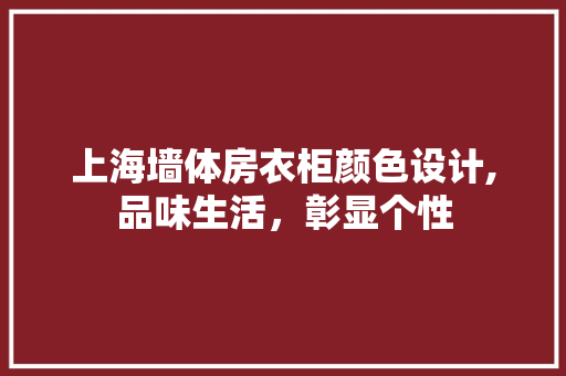 上海墙体房衣柜颜色设计,品味生活，彰显个性