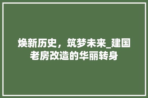 焕新历史，筑梦未来_建国老房改造的华丽转身