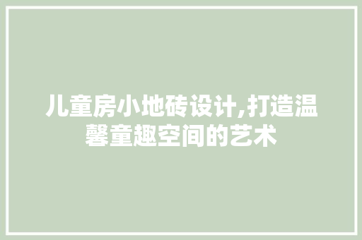 儿童房小地砖设计,打造温馨童趣空间的艺术