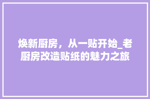 焕新厨房，从一贴开始_老厨房改造贴纸的魅力之旅