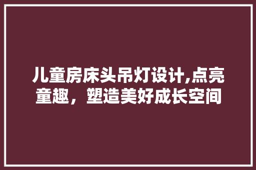 儿童房床头吊灯设计,点亮童趣，塑造美好成长空间