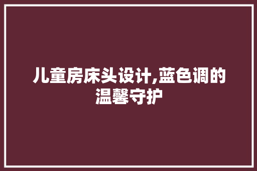 儿童房床头设计,蓝色调的温馨守护