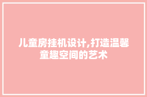 儿童房挂机设计,打造温馨童趣空间的艺术