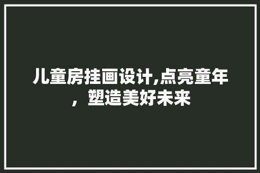 儿童房挂画设计,点亮童年，塑造美好未来