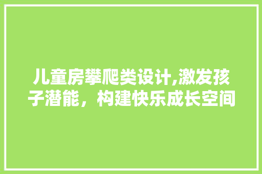 儿童房攀爬类设计,激发孩子潜能，构建快乐成长空间