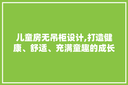 儿童房无吊柜设计,打造健康、舒适、充满童趣的成长空间