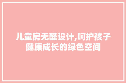 儿童房无醛设计,呵护孩子健康成长的绿色空间