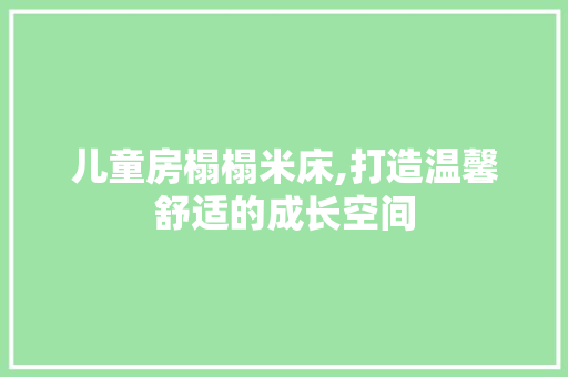 儿童房榻榻米床,打造温馨舒适的成长空间