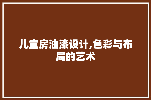 儿童房油漆设计,色彩与布局的艺术