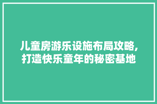 儿童房游乐设施布局攻略,打造快乐童年的秘密基地