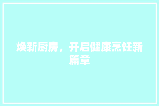 焕新厨房，开启健康烹饪新篇章