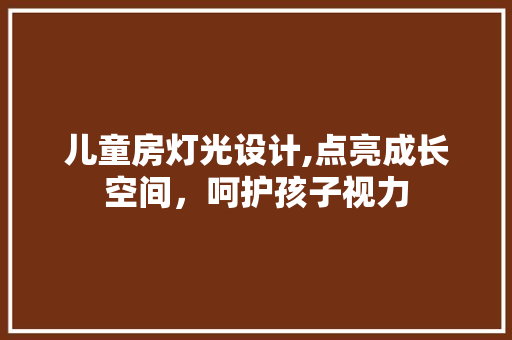 儿童房灯光设计,点亮成长空间，呵护孩子视力