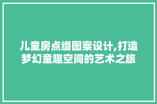 儿童房点缀图案设计,打造梦幻童趣空间的艺术之旅