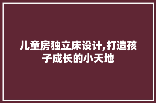 儿童房独立床设计,打造孩子成长的小天地