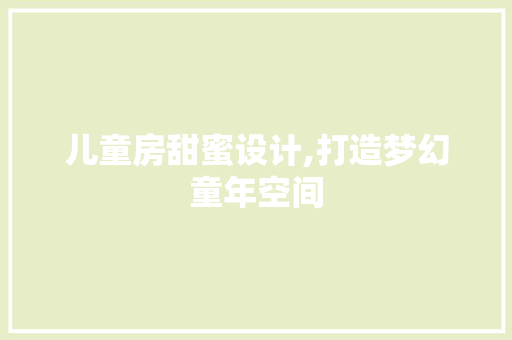 儿童房甜蜜设计,打造梦幻童年空间