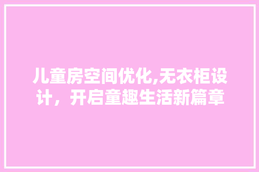 儿童房空间优化,无衣柜设计，开启童趣生活新篇章