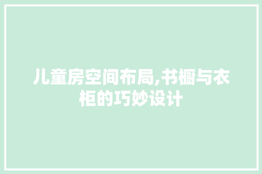 儿童房空间布局,书橱与衣柜的巧妙设计