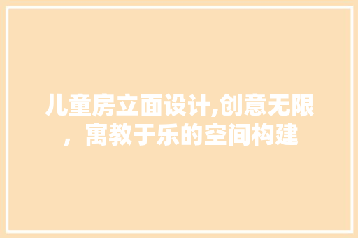 儿童房立面设计,创意无限，寓教于乐的空间构建