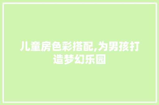 儿童房色彩搭配,为男孩打造梦幻乐园