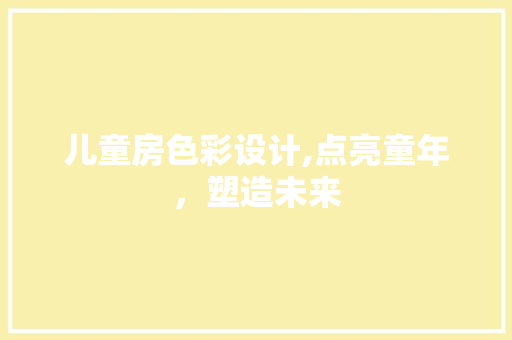 儿童房色彩设计,点亮童年，塑造未来