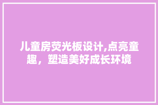 儿童房荧光板设计,点亮童趣，塑造美好成长环境