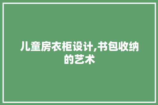 儿童房衣柜设计,书包收纳的艺术