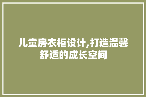 儿童房衣柜设计,打造温馨舒适的成长空间