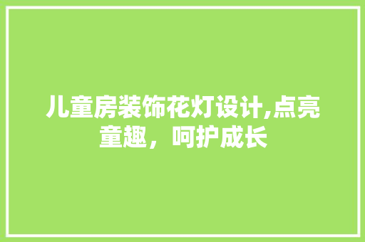 儿童房装饰花灯设计,点亮童趣，呵护成长