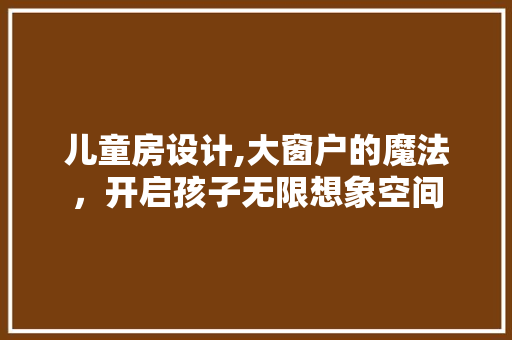 儿童房设计,大窗户的魔法，开启孩子无限想象空间