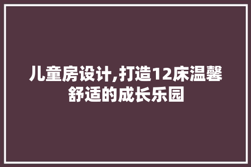 儿童房设计,打造12床温馨舒适的成长乐园