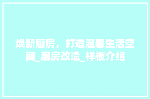 焕新厨房，打造温馨生活空间_厨房改造_样板介绍