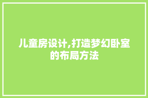 儿童房设计,打造梦幻卧室的布局方法