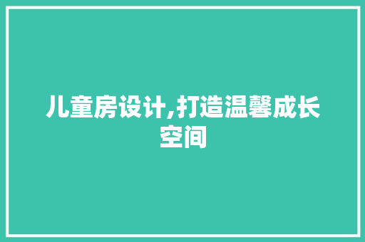 儿童房设计,打造温馨成长空间