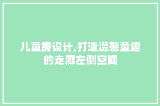 儿童房设计,打造温馨童趣的走廊左侧空间