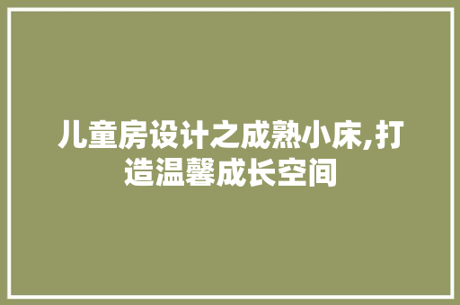儿童房设计之成熟小床,打造温馨成长空间