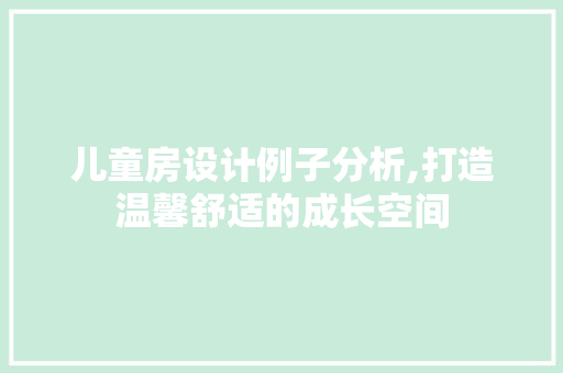 儿童房设计例子分析,打造温馨舒适的成长空间