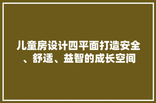 儿童房设计四平面打造安全、舒适、益智的成长空间