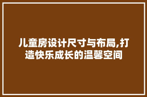 儿童房设计尺寸与布局,打造快乐成长的温馨空间