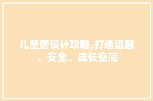 儿童房设计攻略,打造温馨、安全、成长空间