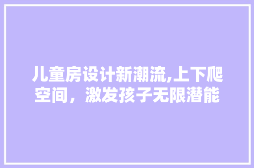儿童房设计新潮流,上下爬空间，激发孩子无限潜能